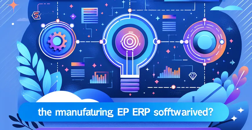  制造业ERP软件如何实现智能化升级？3大路径解析